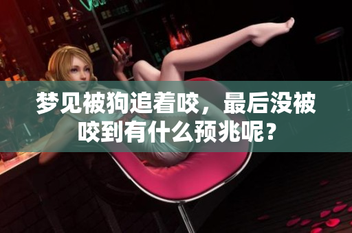 梦见被狗追着咬，最后没被咬到有什么预兆呢？