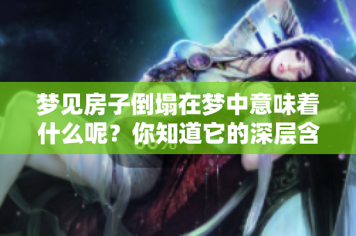 梦见房子倒塌在梦中意味着什么呢？你知道它的深层含义吗？