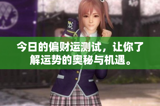 今日的偏财运测试，让你了解运势的奥秘与机遇。