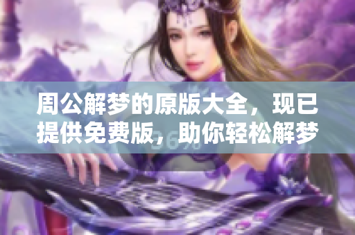 周公解梦的原版大全，现已提供免费版，助你轻松解梦了解梦境奥妙