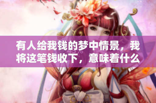 有人给我钱的梦中情景，我将这笔钱收下，意味着什么呢