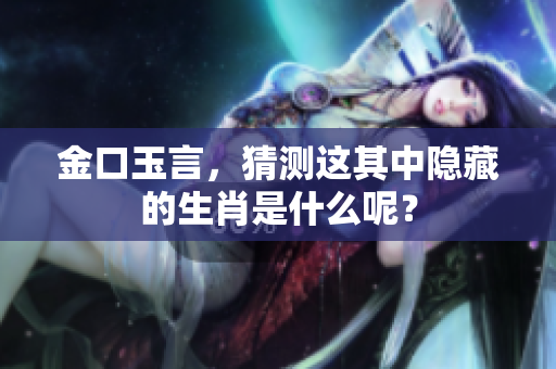 金口玉言，猜测这其中隐藏的生肖是什么呢？