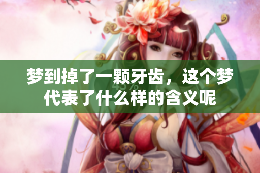 梦到掉了一颗牙齿，这个梦代表了什么样的含义呢