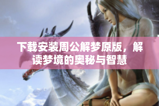下载安装周公解梦原版，解读梦境的奥秘与智慧