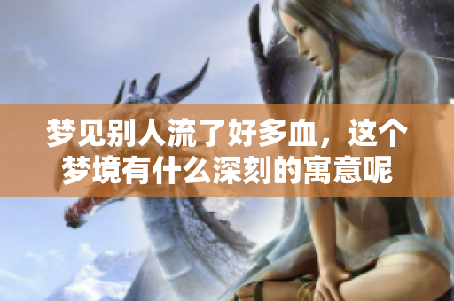 梦见别人流了好多血，这个梦境有什么深刻的寓意呢