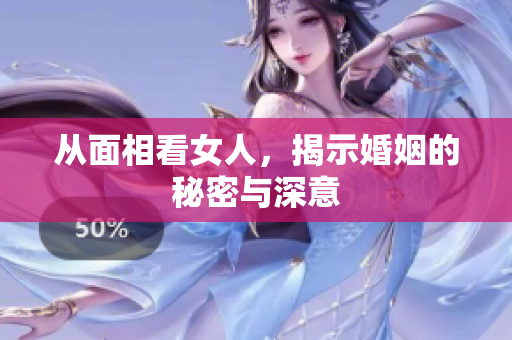 从面相看女人，揭示婚姻的秘密与深意