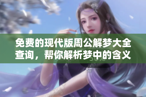免费的现代版周公解梦大全查询，帮你解析梦中的含义与象征