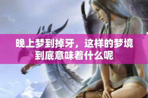 晚上梦到掉牙，这样的梦境到底意味着什么呢