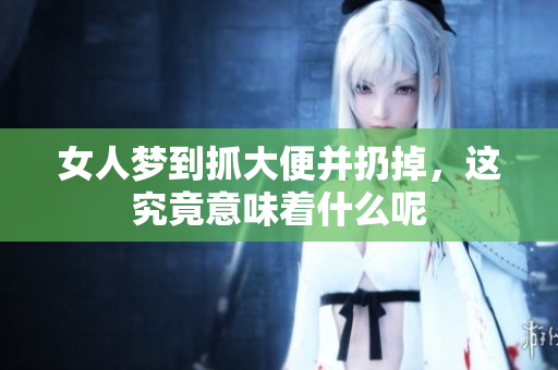女人梦到抓大便并扔掉，这究竟意味着什么呢