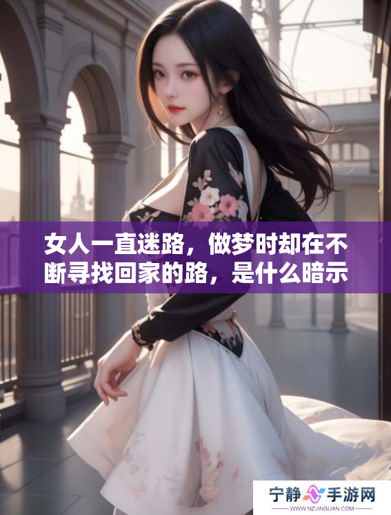 女人一直迷路，做梦时却在不断寻找回家的路，是什么暗示呢