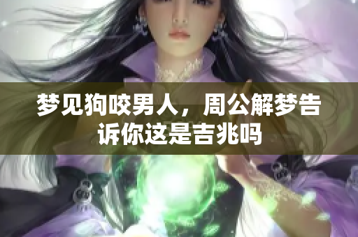 梦见狗咬男人，周公解梦告诉你这是吉兆吗