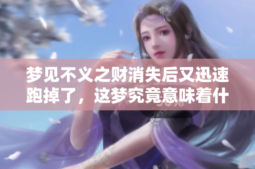 梦见不义之财消失后又迅速跑掉了，这梦究竟意味着什么呢