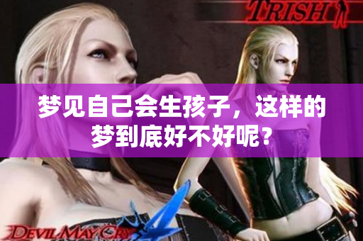 梦见自己会生孩子，这样的梦到底好不好呢？