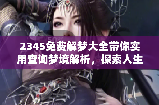 2345免费解梦大全带你实用查询梦境解析，探索人生奥秘和心理暗示