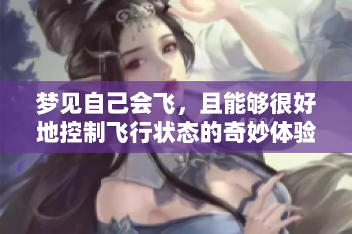 梦见自己会飞，且能够很好地控制飞行状态的奇妙体验