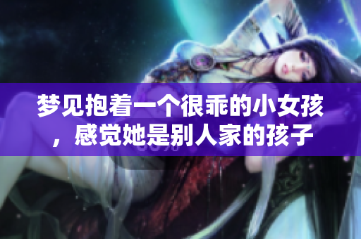 梦见抱着一个很乖的小女孩，感觉她是别人家的孩子