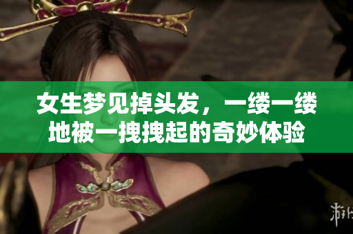 女生梦见掉头发，一缕一缕地被一拽拽起的奇妙体验