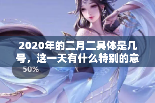 2020年的二月二具体是几号，这一天有什么特别的意义吗