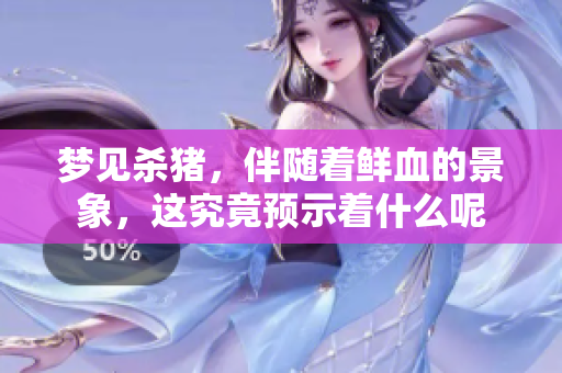 梦见杀猪，伴随着鲜血的景象，这究竟预示着什么呢