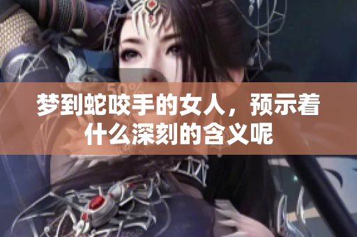 梦到蛇咬手的女人，预示着什么深刻的含义呢