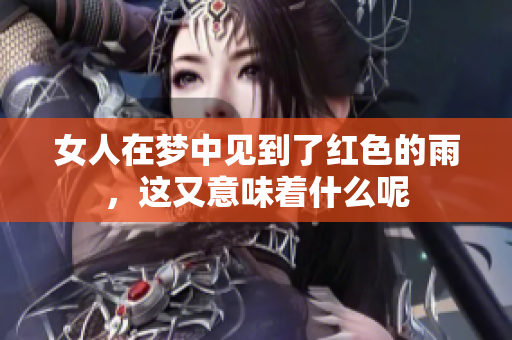 女人在梦中见到了红色的雨，这又意味着什么呢