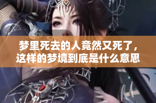 梦里死去的人竟然又死了，这样的梦境到底是什么意思呢