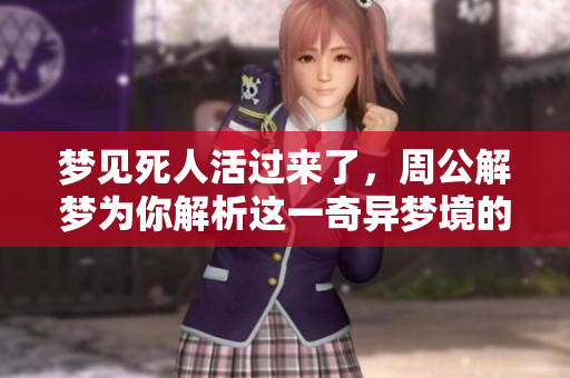 梦见死人活过来了，周公解梦为你解析这一奇异梦境的含义