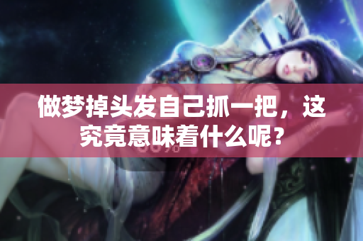 做梦掉头发自己抓一把，这究竟意味着什么呢？