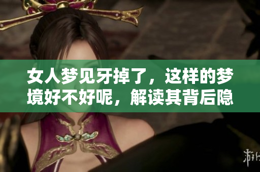 女人梦见牙掉了，这样的梦境好不好呢，解读其背后隐含的寓意。