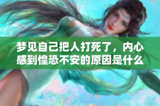 梦见自己把人打死了，内心感到惶恐不安的原因是什么呢