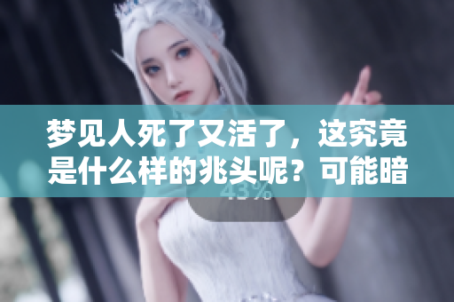 梦见人死了又活了，这究竟是什么样的兆头呢？可能暗示着什么含义？