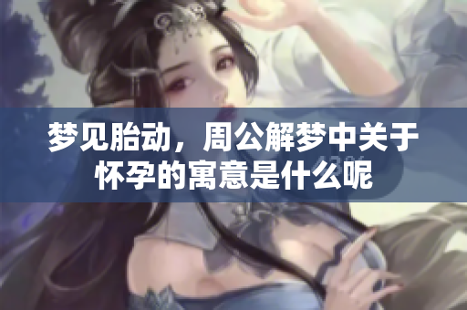梦见胎动，周公解梦中关于怀孕的寓意是什么呢