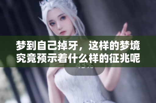 梦到自己掉牙，这样的梦境究竟预示着什么样的征兆呢