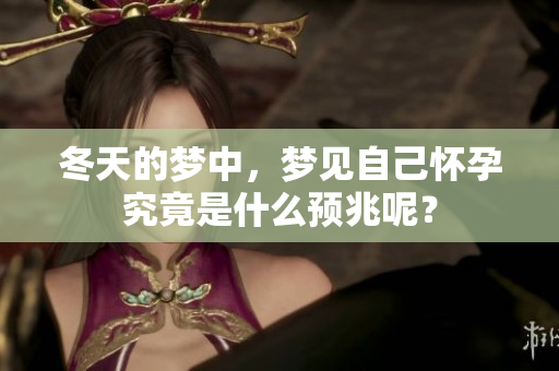冬天的梦中，梦见自己怀孕究竟是什么预兆呢？