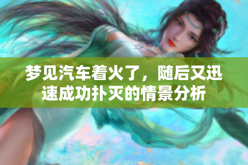 梦见汽车着火了，随后又迅速成功扑灭的情景分析