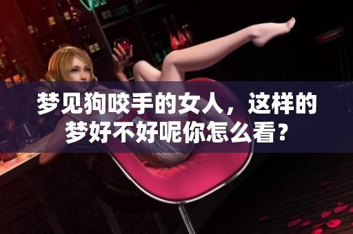 梦见狗咬手的女人，这样的梦好不好呢你怎么看？