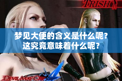 梦见大便的含义是什么呢？这究竟意味着什么呢？