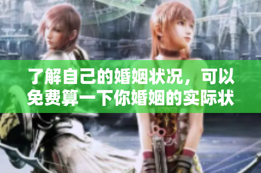 了解自己的婚姻状况，可以免费算一下你婚姻的实际状态