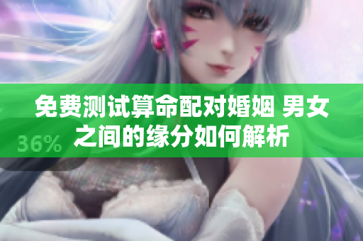 免费测试算命配对婚姻 男女之间的缘分如何解析