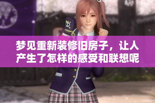 梦见重新装修旧房子，让人产生了怎样的感受和联想呢