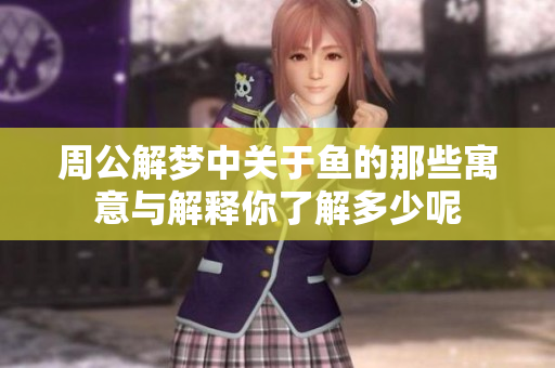周公解梦中关于鱼的那些寓意与解释你了解多少呢