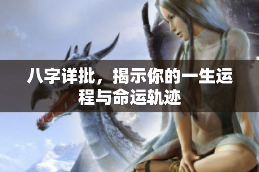 八字详批，揭示你的一生运程与命运轨迹