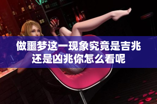 做噩梦这一现象究竟是吉兆还是凶兆你怎么看呢