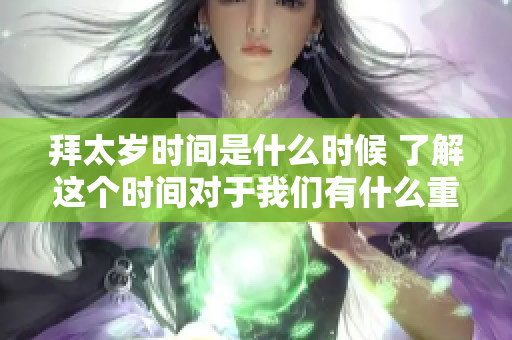 拜太岁时间是什么时候 了解这个时间对于我们有什么重要性