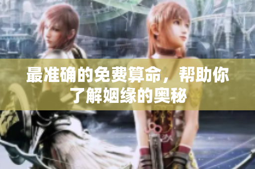 最准确的免费算命，帮助你了解姻缘的奥秘