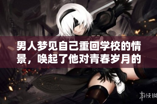 男人梦见自己重回学校的情景，唤起了他对青春岁月的独特回忆