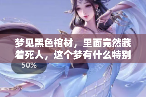 梦见黑色棺材，里面竟然藏着死人，这个梦有什么特别的意义吗
