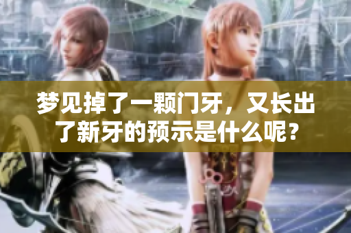 梦见掉了一颗门牙，又长出了新牙的预示是什么呢？