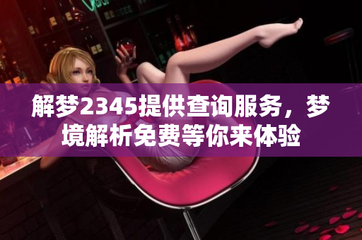 解梦2345提供查询服务，梦境解析免费等你来体验