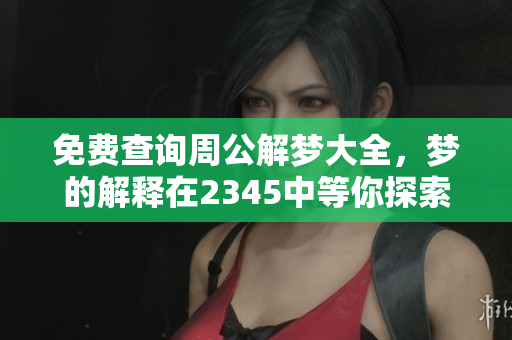 免费查询周公解梦大全，梦的解释在2345中等你探索